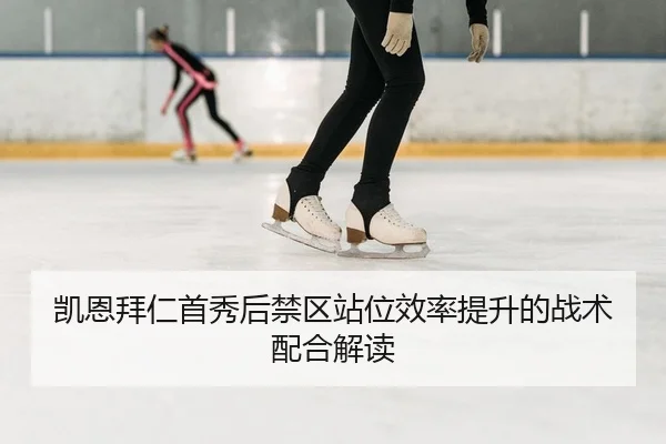 凯恩拜仁首秀后禁区站位效率提升的战术配合解读
