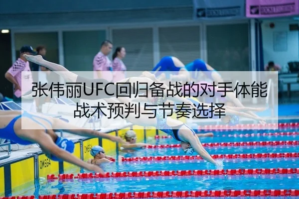 张伟丽UFC回归备战的对手体能战术预判与节奏选择